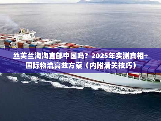 丝芙兰海淘直邮中国吗？2025年实测真相+国际物流高效方案（内附清关技巧）