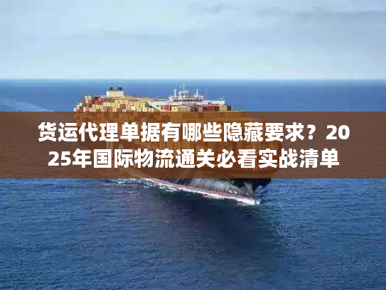 货运代理单据有哪些隐藏要求？2025年国际物流通关必看实战清单