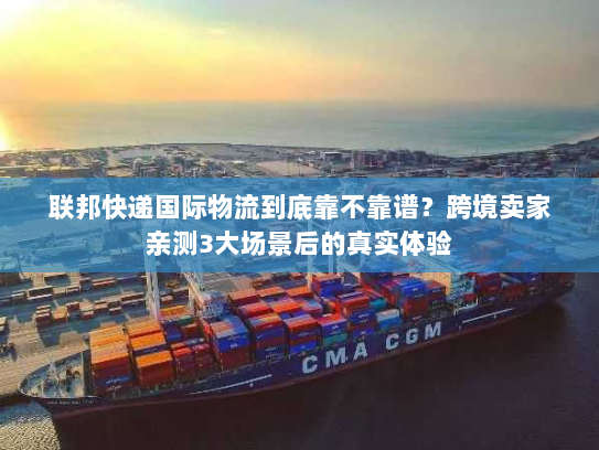 联邦快递国际物流到底靠不靠谱？跨境卖家亲测3大场景后的真实体验