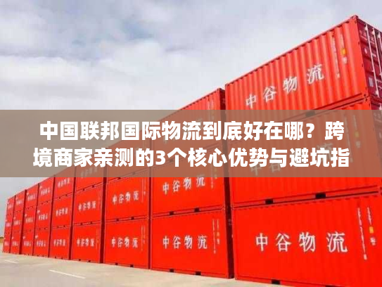中国联邦国际物流到底好在哪？跨境商家亲测的3个核心优势与避坑指南