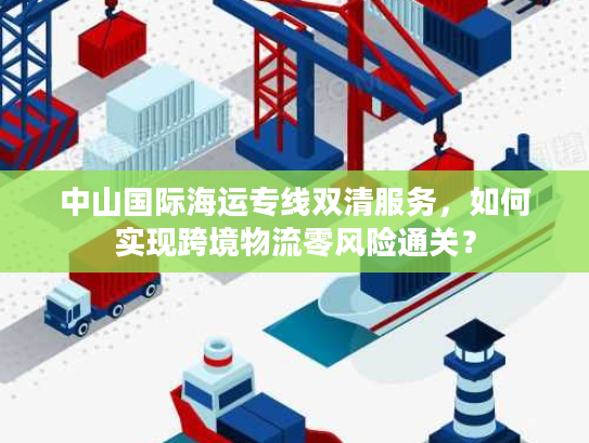 中山国际海运专线双清服务，如何实现跨境物流零风险通关？