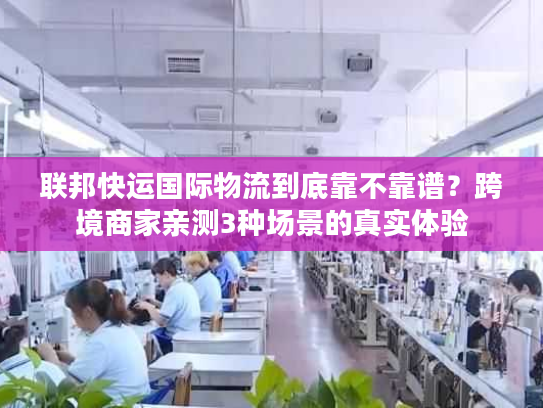 联邦快运国际物流到底靠不靠谱？跨境商家亲测3种场景的真实体验