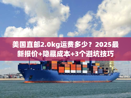美国直邮2.0kg运费多少？2025最新报价+隐藏成本+3个避坑技巧