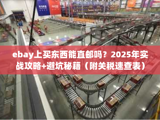 ebay上买东西能直邮吗？2025年实战攻略+避坑秘籍（附关税速查表）