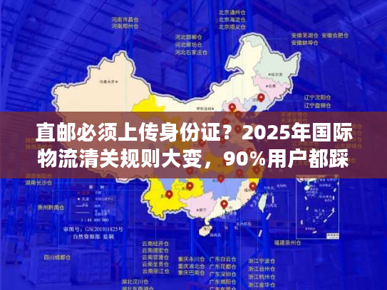 直邮必须上传身份证？2025年国际物流清关规则大变，90%用户都踩过这些坑！