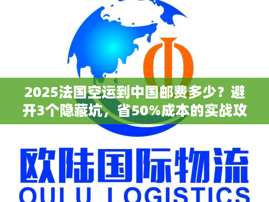 2025法国空运到中国邮费多少？避开3个隐藏坑，省50%成本的实战攻略