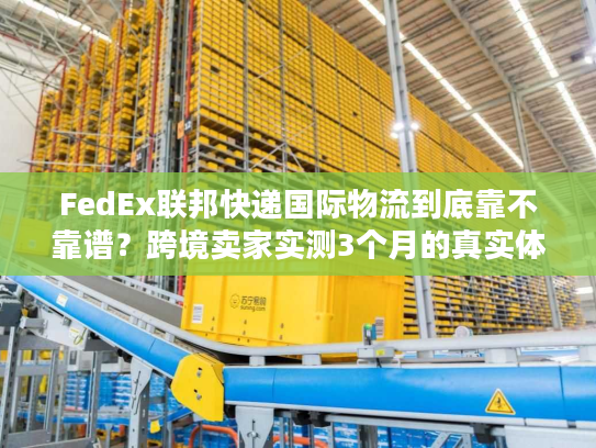 FedEx联邦快递国际物流到底靠不靠谱？跨境卖家实测3个月的真实体验