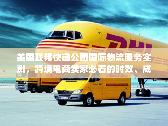 美国联邦快递公司国际物流服务实测,跨境电商卖家必看的时效、成本、清关真相 美国联邦快递公司国际物流服务实测,跨境电商卖家必看的时效、成本、清关真相
