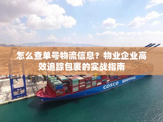怎么查单号物流信息?物业企业高效追踪包裹的实战指南 怎么查单号物流信息?物业企业高效追踪包裹的实战指南