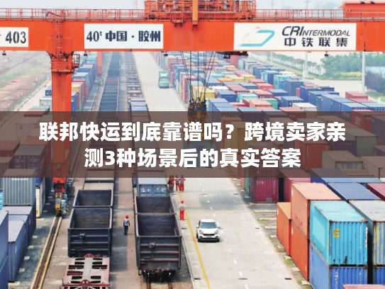 联邦快运到底靠谱吗？跨境卖家亲测3种场景后的真实答案