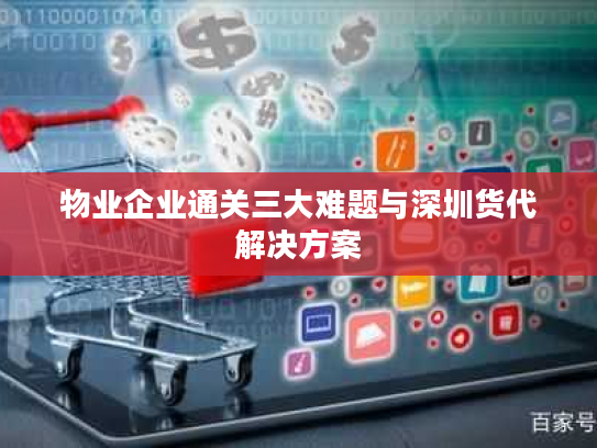 物业企业通关三大难题与深圳货代解决方案 物业企业通关三大难题与深圳货代解决方案