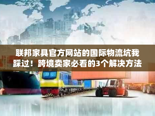 联邦家具官方网站的国际物流坑我踩过!跨境卖家必看的3个解决方法 联邦家具官方网站的国际物流坑我踩过!跨境卖家必看的3个解决方法
