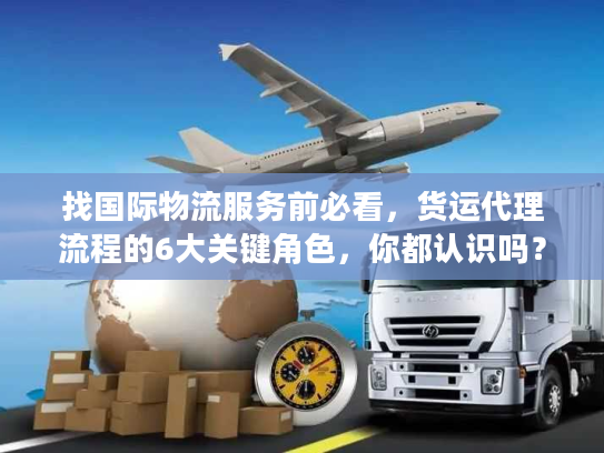 找国际物流服务前必看，货运代理流程的6大关键角色，你都认识吗？