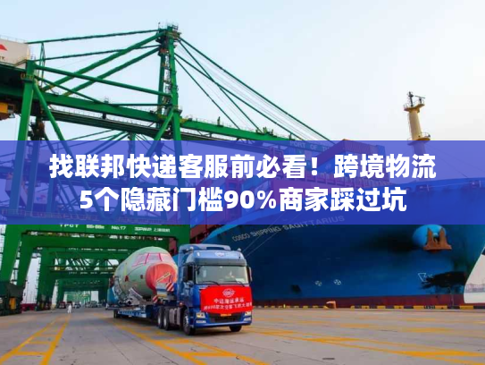 找联邦快递客服前必看！跨境物流5个隐藏门槛90%商家踩过坑