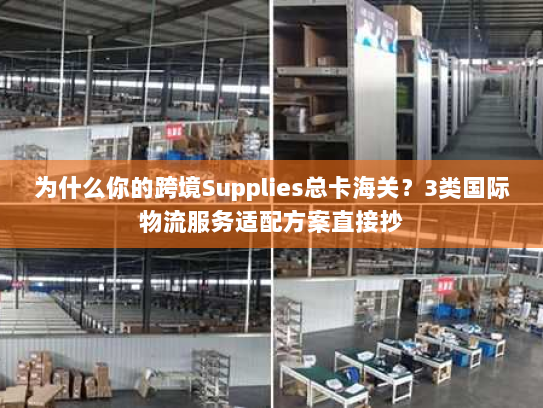 为什么你的跨境Supplies总卡海关？3类国际物流服务适配方案直接抄