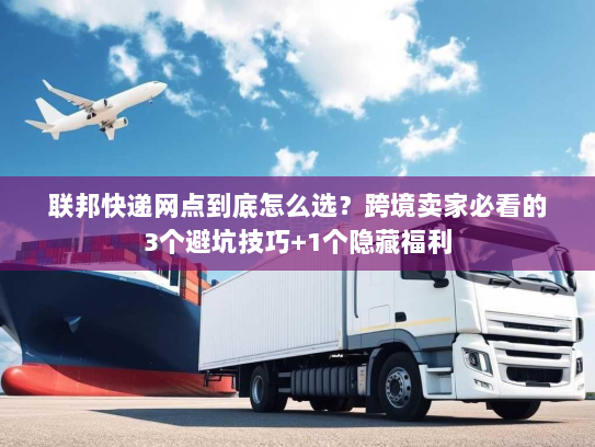 联邦快递网点到底怎么选？跨境卖家必看的3个避坑技巧+1个隐藏福利