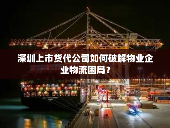 深圳上市货代公司如何破解物业企业物流困局？