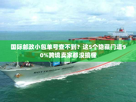 国际邮政小包单号查不到？这5个隐藏门道90%跨境卖家都没搞懂