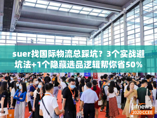 suer找国际物流总踩坑?3个实战避坑法+1个隐藏选品逻辑帮你省50%成本 suer找国际物流总踩坑?3个实战避坑法+1个隐藏选品逻辑帮你省50%成本