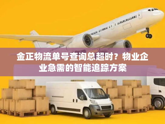 金正物流单号查询总超时？物业企业急需的智能追踪方案