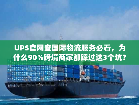 UPS官网查国际物流服务必看，为什么90%跨境商家都踩过这3个坑？
