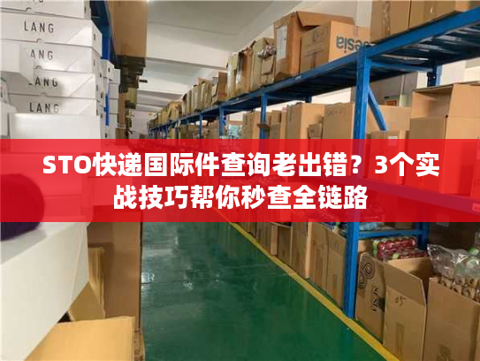 STO快递国际件查询老出错?3个实战技巧帮你秒查全链路 STO快递国际件查询老出错?3个实战技巧帮你秒查全链路
