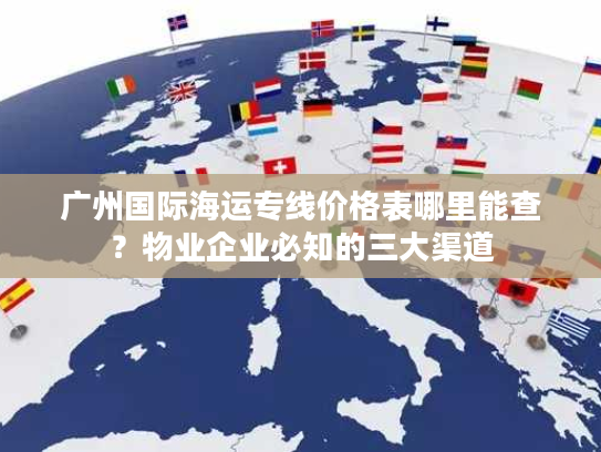 广州国际海运专线价格表哪里能查？物业企业必知的三大渠道