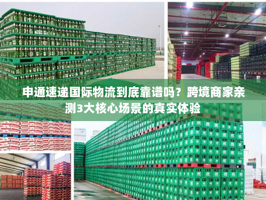 申通速递国际物流到底靠谱吗？跨境商家亲测3大核心场景的真实体验