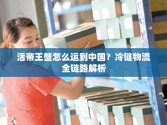 活帝王蟹怎么运到中国？冷链物流全链路解析