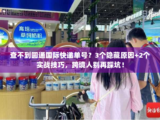 查不到圆通国际快递单号？3个隐藏原因+2个实战技巧，跨境人别再踩坑！