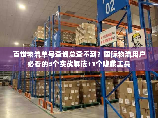 百世物流单号查询总查不到？国际物流用户必看的3个实战解法+1个隐藏工具
