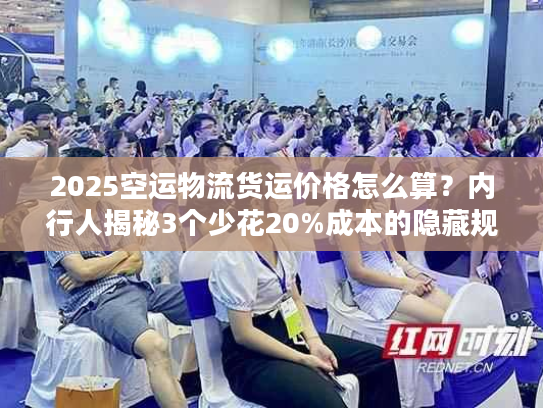 2025空运物流货运价格怎么算?内行人揭秘3个少花20%成本的隐藏规则! 2025空运物流货运价格怎么算?内行人揭秘3个少花20%成本的隐藏规则!