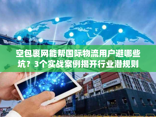 空包裹网能帮国际物流用户避哪些坑？3个实战案例揭开行业潜规则