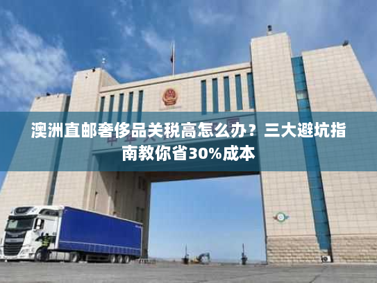 澳洲直邮奢侈品关税高怎么办？三大避坑指南教你省30%成本