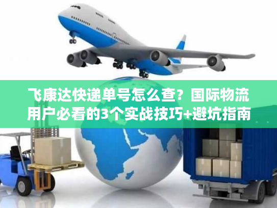 飞康达快递单号怎么查？国际物流用户必看的3个实战技巧+避坑指南