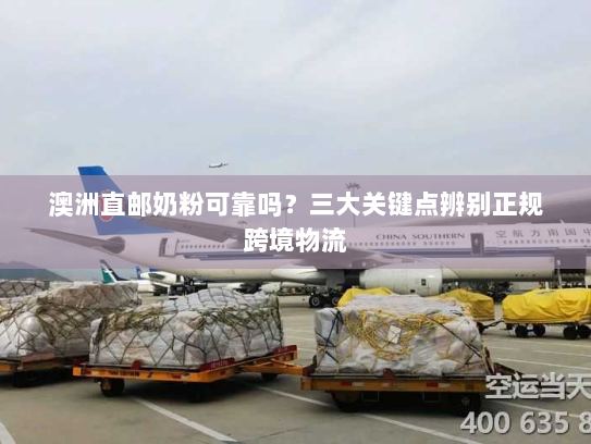 澳洲直邮奶粉可靠吗？三大关键点辨别正规跨境物流