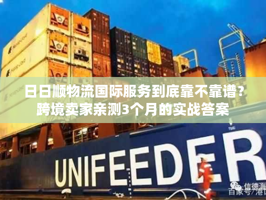 日日顺物流国际服务到底靠不靠谱？跨境卖家亲测3个月的实战答案
