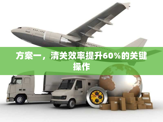 方案一，清关效率提升60%的关键操作