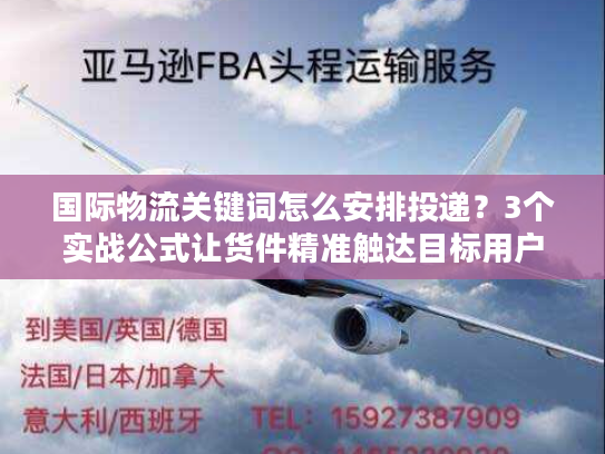 国际物流关键词怎么安排投递？3个实战公式让货件精准触达目标用户