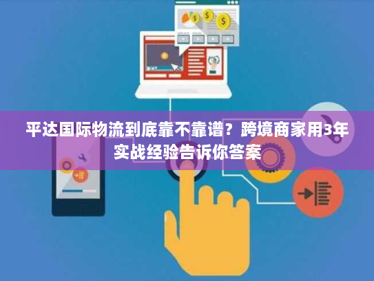 平达国际物流到底靠不靠谱？跨境商家用3年实战经验告诉你答案