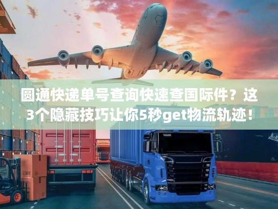 圆通快递单号查询快速查国际件？这3个隐藏技巧让你5秒get物流轨迹！