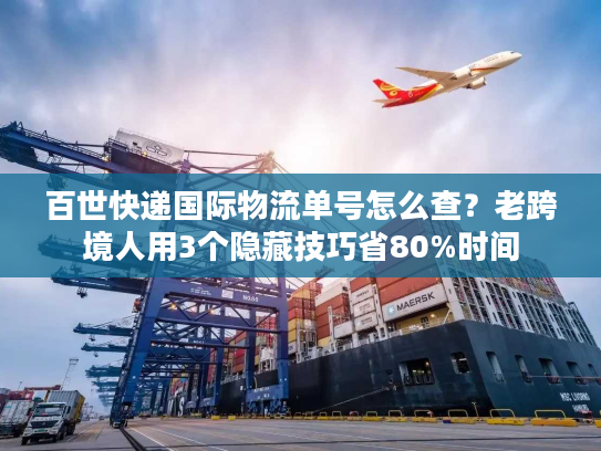 百世快递国际物流单号怎么查?老跨境人用3个隐藏技巧省80%时间 百世快递国际物流单号怎么查?老跨境人用3个隐藏技巧省80%时间