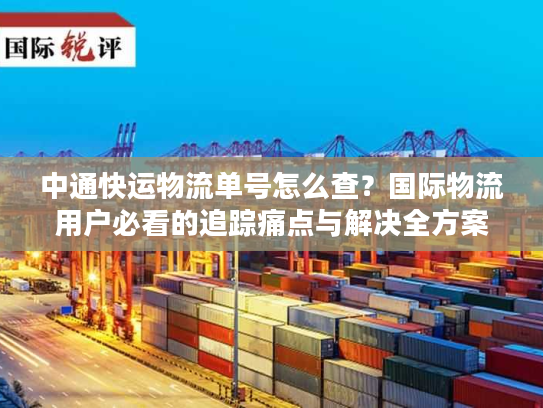 中通快运物流单号怎么查？国际物流用户必看的追踪痛点与解决全方案