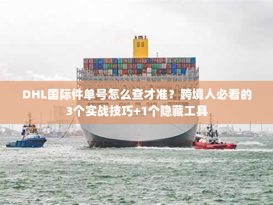 DHL国际件单号怎么查才准？跨境人必看的3个实战技巧+1个隐藏工具