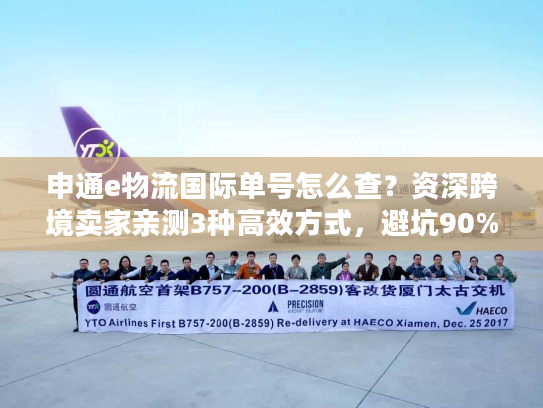 申通e物流国际单号怎么查?资深跨境卖家亲测3种高效方式,避坑90%查询痛点 申通e物流国际单号怎么查?资深跨境卖家亲测3种高效方式,避坑90%查询痛点