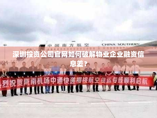 深圳投资公司官网如何破解物业企业融资信息差? 深圳投资公司官网如何破解物业企业融资信息差?