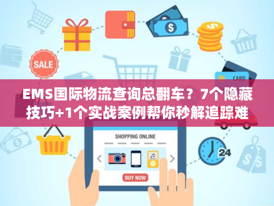 EMS国际物流查询总翻车？7个隐藏技巧+1个实战案例帮你秒解追踪难题