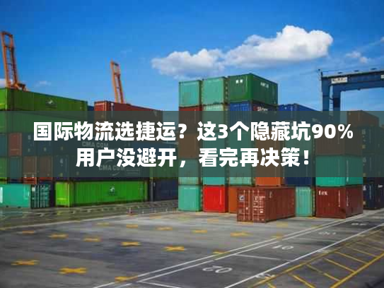 国际物流选捷运？这3个隐藏坑90%用户没避开，看完再决策！