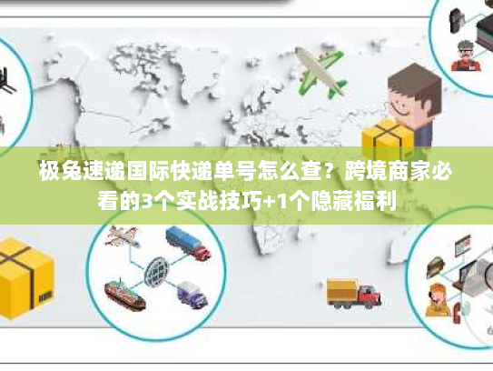 极兔速递国际快递单号怎么查？跨境商家必看的3个实战技巧+1个隐藏福利
