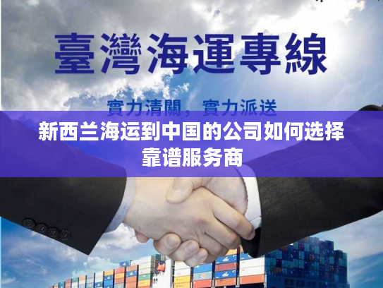 新西兰海运到中国的公司如何选择靠谱服务商
